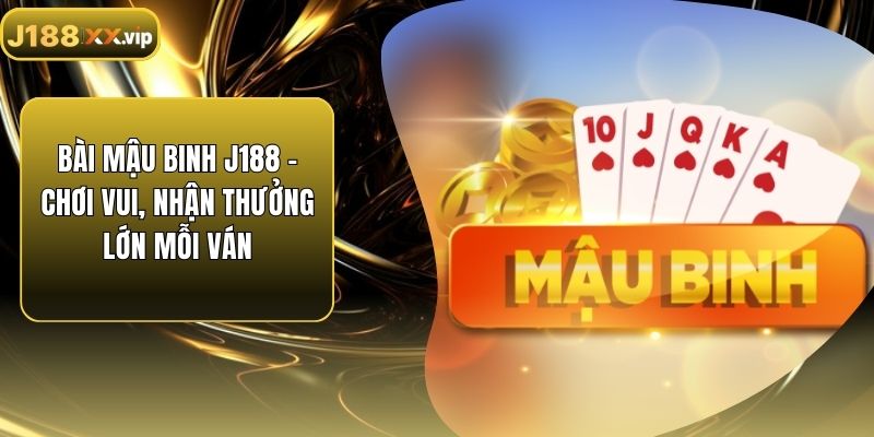 Bài Mậu Binh J188 – Chơi Vui, Nhận Thưởng Lớn Mỗi Ván