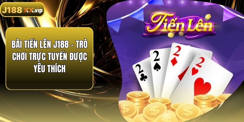 Bài Tiến Lên J188 – Trò Chơi Trực Tuyến Được Yêu Thích