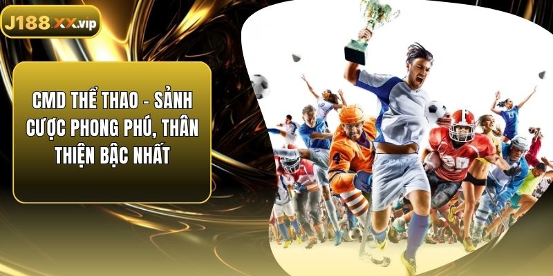 CMD Thể Thao - Sảnh Cược Phong Phú, Thân Thiện Bậc Nhất