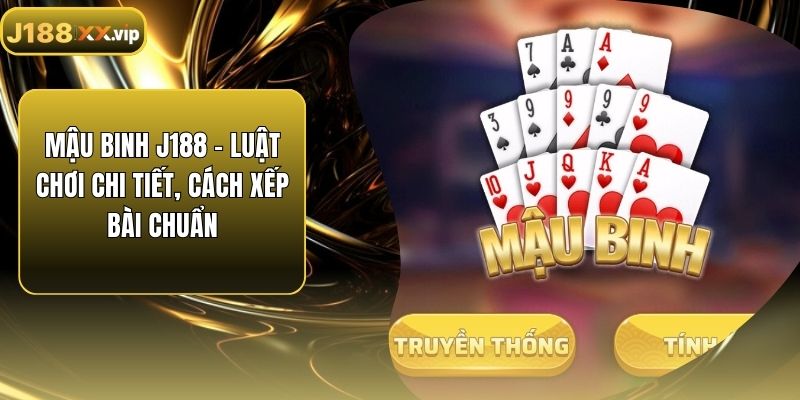 Mậu Binh J188 - Luật Chơi Chi Tiết, Cách Xếp Bài Chuẩn