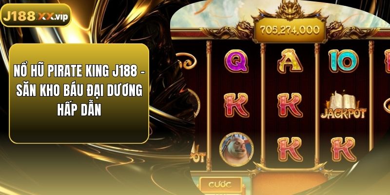 Nổ Hũ PIRATE KING J188 - Săn Kho Báu Đại Dương Hấp Dẫn