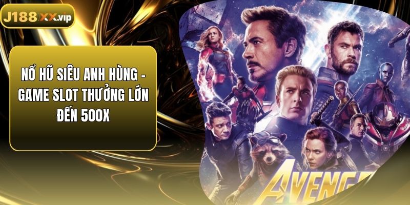 Nổ Hũ Siêu Anh Hùng - Game Slot Thưởng Lớn Đến 500X