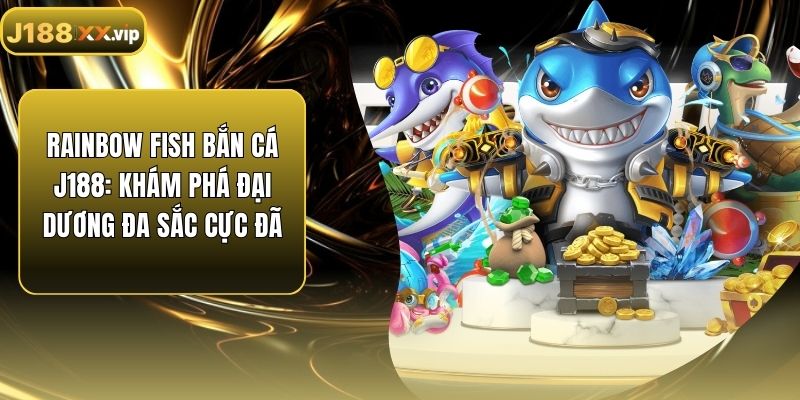 Rainbow Fish Bắn Cá J188: Khám Phá Đại Dương Đa Sắc Cực Đã