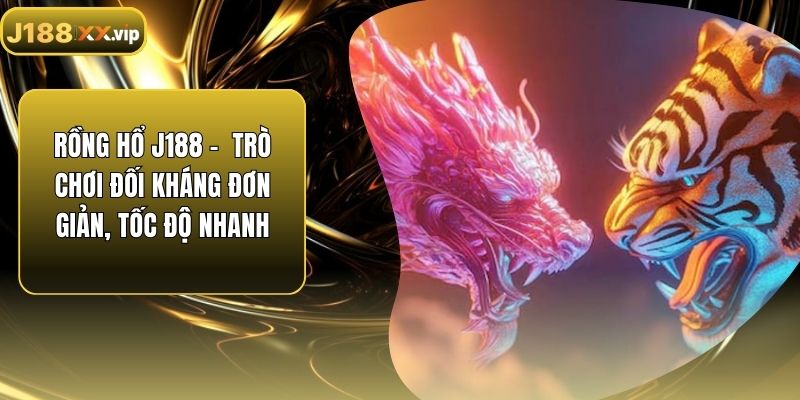Rồng Hổ J188 - Trò Chơi Đối Kháng Đơn Giản, Tốc Độ Nhanh