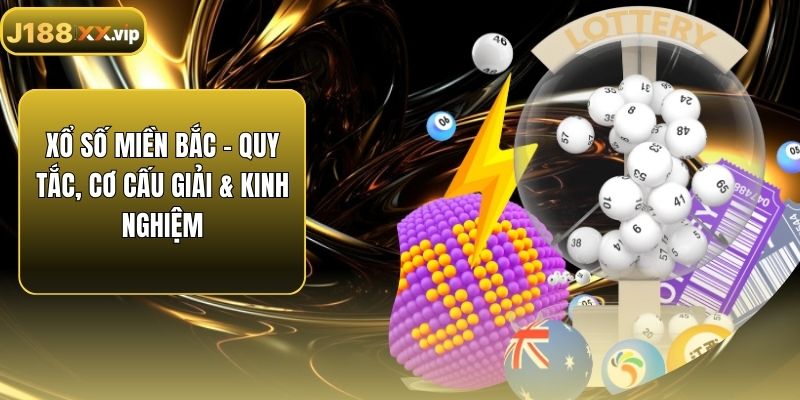 Xổ Số Miền Bắc - Quy Tắc, Cơ Cấu Giải & Kinh Nghiệm